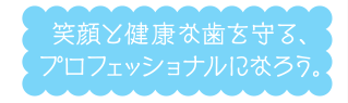 笑顔と健康な歯を守る、プロフェッショナルになろう